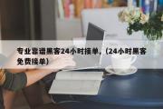 专业靠谱黑客24小时接单,（24小时黑客免费接单）