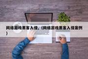 网络游戏黑客入侵,（网络游戏黑客入侵案例）