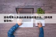 游戏开发人员说的黑客指的是什么,（游戏黑客软件）