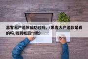 黑客大户追款成功过吗,（黑客大户追款是真的吗,钱到帐后付款）