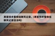 黑客技术看微信聊天记录,（黑客技术看微信聊天记录违法吗）