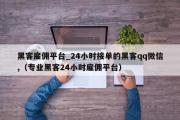 黑客雇佣平台_24小时接单的黑客qq微信,（专业黑客24小时雇佣平台）