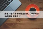 黑客24小时接单微信怎么接,（24小时接单的黑客 联系方式）