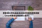 黑客24小时在线接单好技术可靠吗视频讲解,（24小时黑客在线接单xs答问）