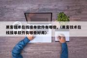 黑客技术在线接单软件有哪些,（黑客技术在线接单软件有哪些好用）