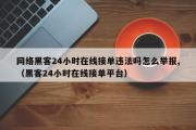 网络黑客24小时在线接单违法吗怎么举报,（黑客24小时在线接单平台）