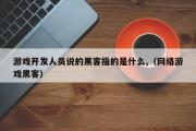 游戏开发人员说的黑客指的是什么,（网络游戏黑客）