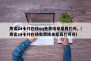 黑客24小时在线qq免费接单是真的吗,（黑客24小时在线免费接单是真的吗吗）