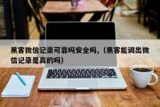 黑客微信记录可靠吗安全吗,（黑客能调出微信记录是真的吗）