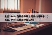 黑客24小时在线接单平台是真的吗知乎,（黑客24小时在线接单好技术）