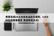 黑客在线24小时接单追款可靠吗,（24小时在线黑客联系 黑客联系方式）