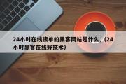 24小时在线接单的黑客网站是什么,（24小时黑客在线好技术）