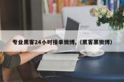 专业黑客24小时接单微博,（黑客黑微博）