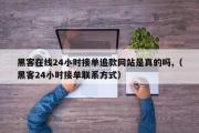 黑客在线24小时接单追款网站是真的吗,（黑客24小时接单联系方式）