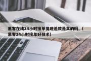 黑客在线24小时接单提现追款是真的吗,（黑客24小时接单好技术）