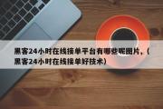 黑客24小时在线接单平台有哪些呢图片,（黑客24小时在线接单好技术）