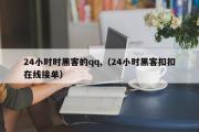 24小时时黑客的qq,（24小时黑客扣扣在线接单）