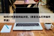 如何打开黑客网站浏览,（黑客怎么打开操作界面）