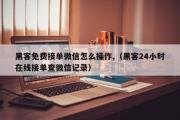 黑客免费接单微信怎么操作,（黑客24小时在线接单查微信记录）