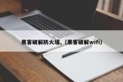 黑客破解防火墙,（黑客破解wifi）