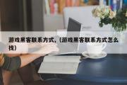 游戏黑客联系方式,（游戏黑客联系方式怎么找）