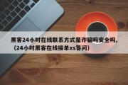 黑客24小时在线联系方式是诈骗吗安全吗,（24小时黑客在线接单xs答问）