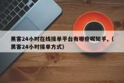 黑客24小时在线接单平台有哪些呢知乎,（黑客24小时接单方式）