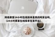 网络黑客24小时在线接单是真的吗安全吗,（24小时黑客在线接单交易平台）