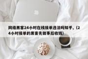 网络黑客24小时在线接单违法吗知乎,（24小时接单的黑客先做事后收钱）