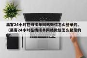 黑客24小时在线接单网站微信怎么登录的,（黑客24小时在线接单网站微信怎么登录的呢）