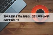 游戏黑客技术网站有哪些,（游戏黑客技术网站有哪些软件）