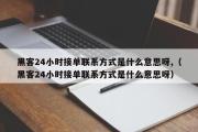 黑客24小时接单联系方式是什么意思呀,（黑客24小时接单联系方式是什么意思呀）