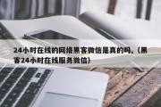 24小时在线的网络黑客微信是真的吗,（黑客24小时在线服务微信）