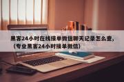 黑客24小时在线接单微信聊天记录怎么查,（专业黑客24小时接单微信）