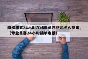 网络黑客24小时在线接单违法吗怎么举报,（专业黑客24小时接单电话）