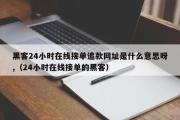 黑客24小时在线接单追款网址是什么意思呀,（24小时在线接单的黑客）