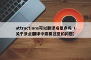 attractions可以翻译成景点吗（关于景点翻译中需要注意的问题）