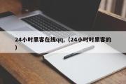 24小时黑客在线qq,（24小时时黑客的）