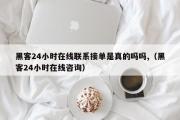 黑客24小时在线联系接单是真的吗吗,（黑客24小时在线咨询）