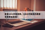 黑客24小时接单网,（24小时接单的黑客先做事后收钱）