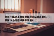 黑客在线24小时接单提现网站是真的吗,（黑客24小时在线接单交易）