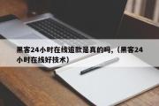 黑客24小时在线追款是真的吗,（黑客24小时在线好技术）