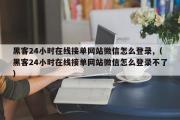 黑客24小时在线接单网站微信怎么登录,（黑客24小时在线接单网站微信怎么登录不了）