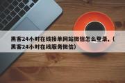 黑客24小时在线接单网站微信怎么登录,（黑客24小时在线服务微信）