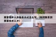 黑客技术人员联系方式怎么写,（如何联系到黑客技术人才）