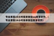 专业黑客24小时接单微信qq黑客软件,（专业黑客24小时接单微信黑客软件）