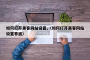 如何打开黑客网站设置,（如何打开黑客网站设置界面）