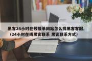 黑客24小时在线接单网站怎么找黑客客服,（24小时在线黑客联系 黑客联系方式）