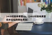 24小时接单黑客qq,（24小时接单黑客技术论坛的网站黑客）