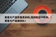 黑客大户追款是真的吗,钱到帐后付款吗,（黑客大户追缴团队）